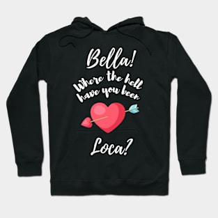 Bella Where The Hell Have You Been Loca - Funny Hoodie